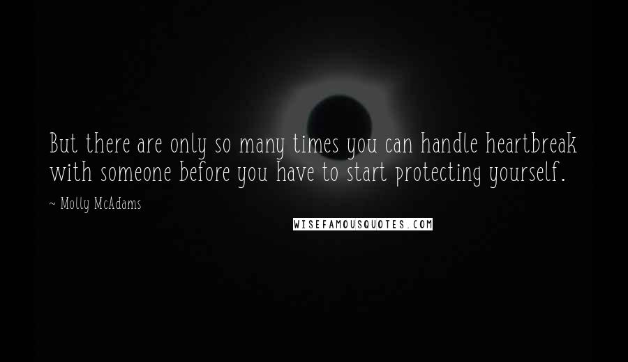 Molly McAdams Quotes: But there are only so many times you can handle heartbreak with someone before you have to start protecting yourself.