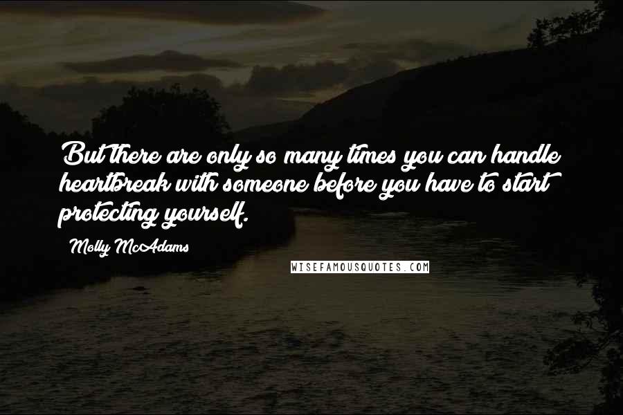 Molly McAdams Quotes: But there are only so many times you can handle heartbreak with someone before you have to start protecting yourself.