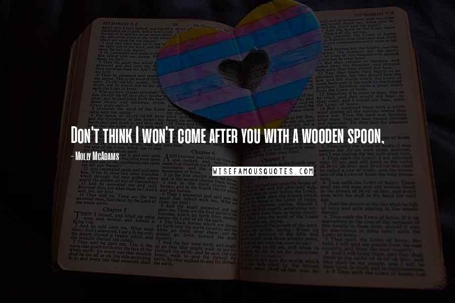 Molly McAdams Quotes: Don't think I won't come after you with a wooden spoon,