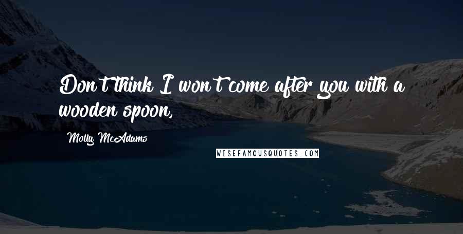 Molly McAdams Quotes: Don't think I won't come after you with a wooden spoon,