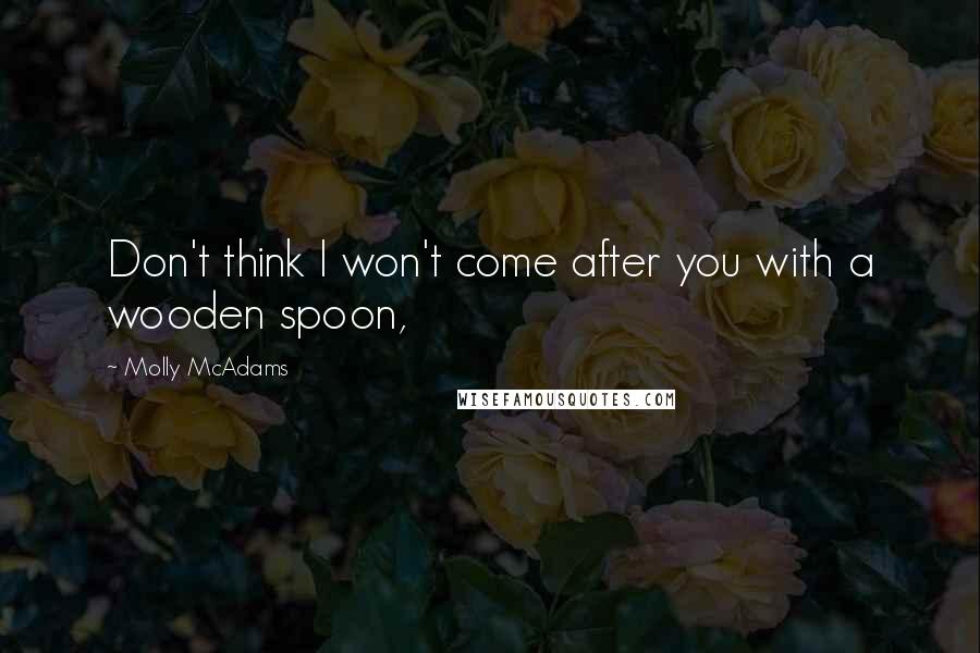 Molly McAdams Quotes: Don't think I won't come after you with a wooden spoon,