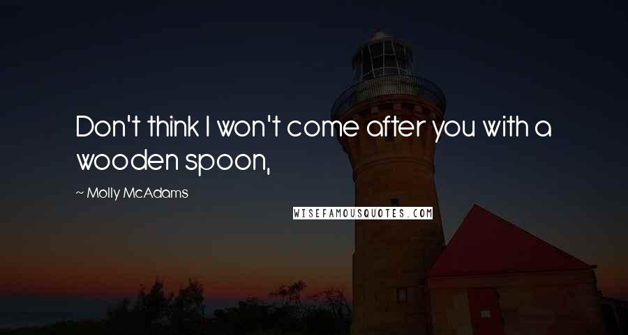 Molly McAdams Quotes: Don't think I won't come after you with a wooden spoon,