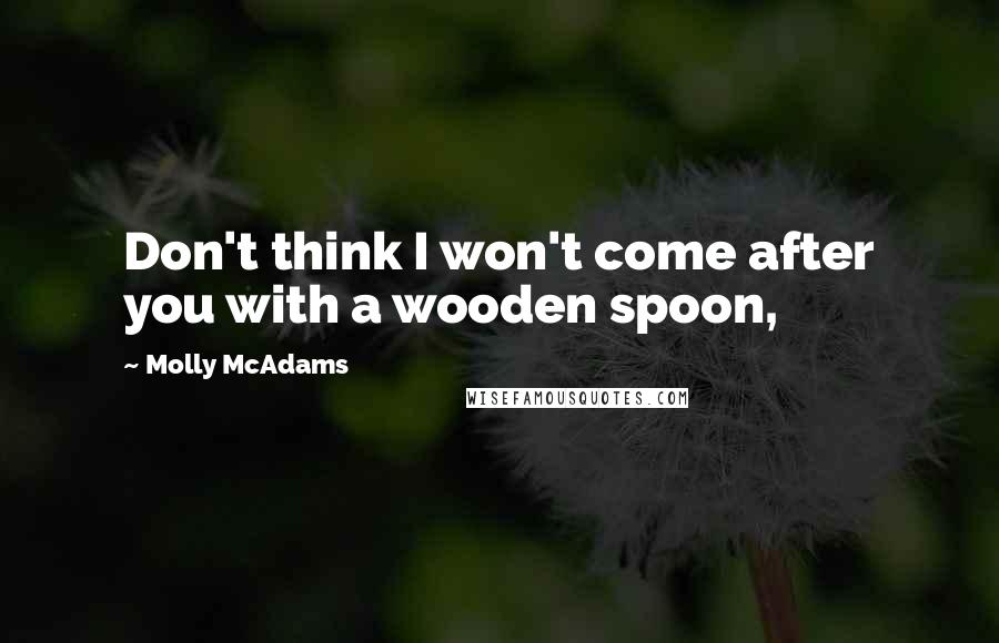 Molly McAdams Quotes: Don't think I won't come after you with a wooden spoon,