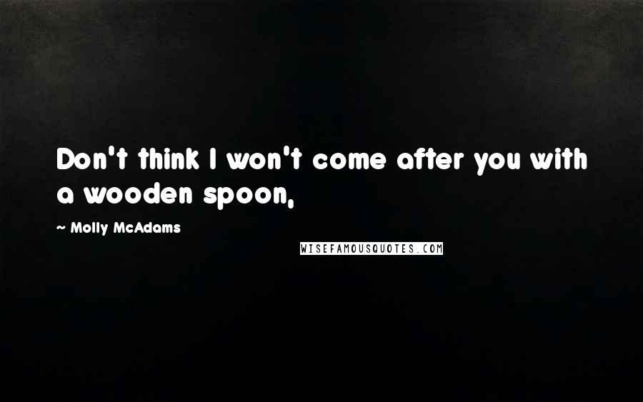 Molly McAdams Quotes: Don't think I won't come after you with a wooden spoon,