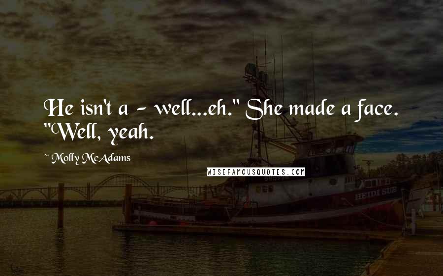 Molly McAdams Quotes: He isn't a - well...eh." She made a face. "Well, yeah.