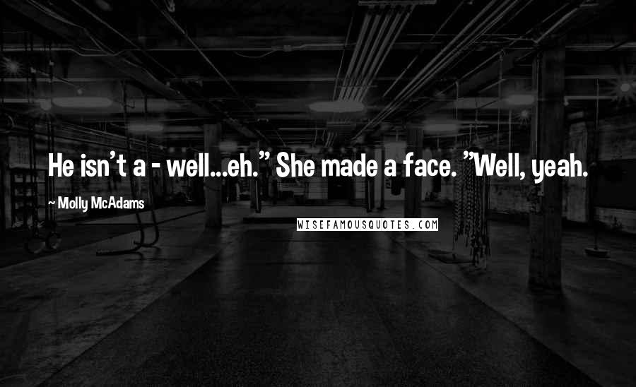 Molly McAdams Quotes: He isn't a - well...eh." She made a face. "Well, yeah.