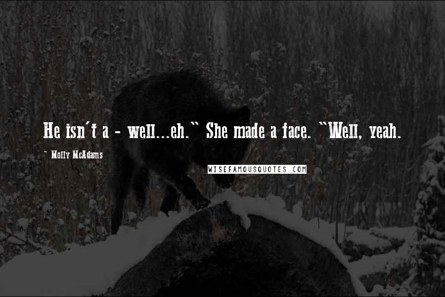 Molly McAdams Quotes: He isn't a - well...eh." She made a face. "Well, yeah.