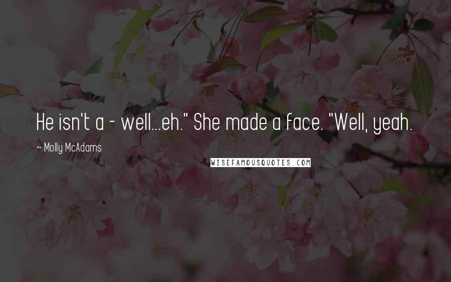 Molly McAdams Quotes: He isn't a - well...eh." She made a face. "Well, yeah.