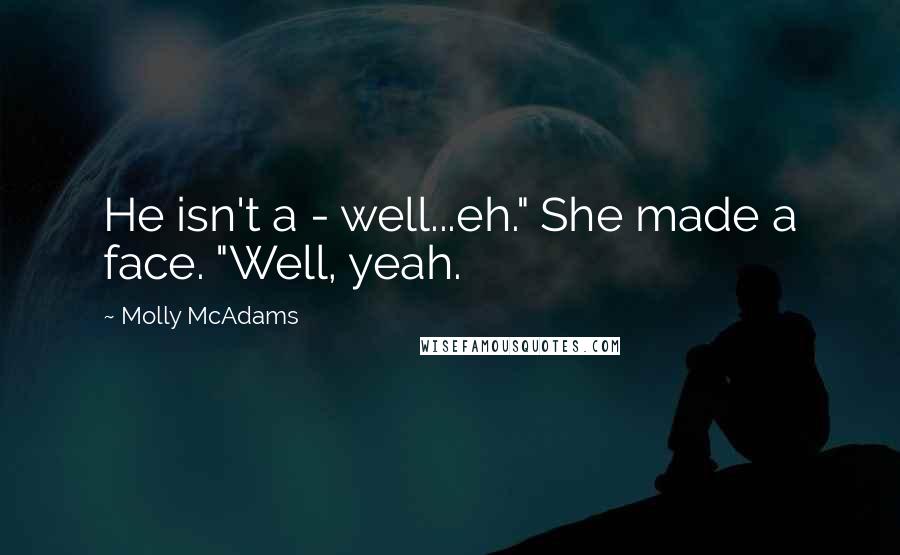 Molly McAdams Quotes: He isn't a - well...eh." She made a face. "Well, yeah.