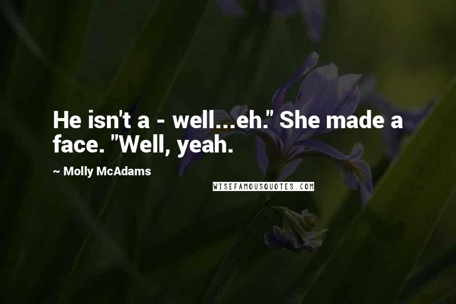 Molly McAdams Quotes: He isn't a - well...eh." She made a face. "Well, yeah.