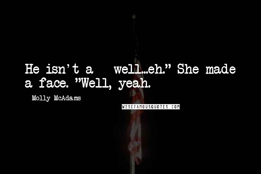 Molly McAdams Quotes: He isn't a - well...eh." She made a face. "Well, yeah.