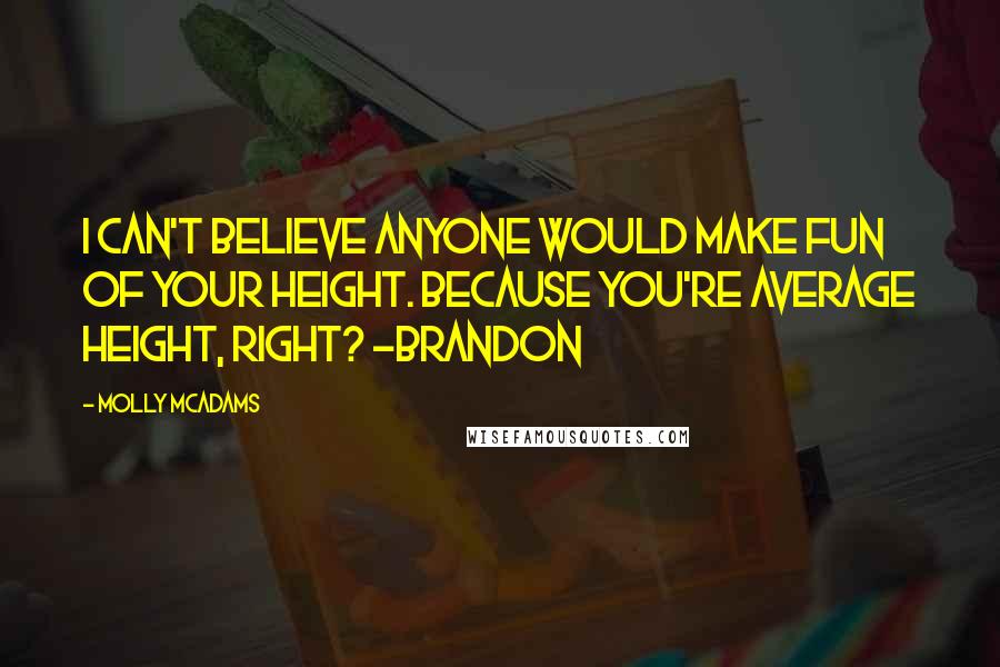 Molly McAdams Quotes: I can't believe anyone would make fun of your height. Because you're average height, right? -Brandon