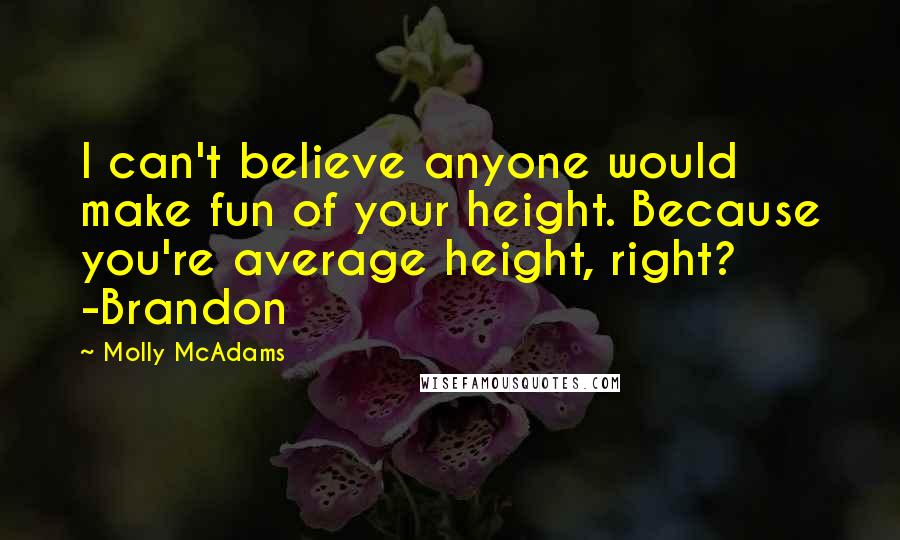 Molly McAdams Quotes: I can't believe anyone would make fun of your height. Because you're average height, right? -Brandon