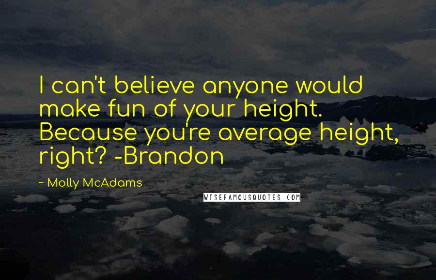 Molly McAdams Quotes: I can't believe anyone would make fun of your height. Because you're average height, right? -Brandon