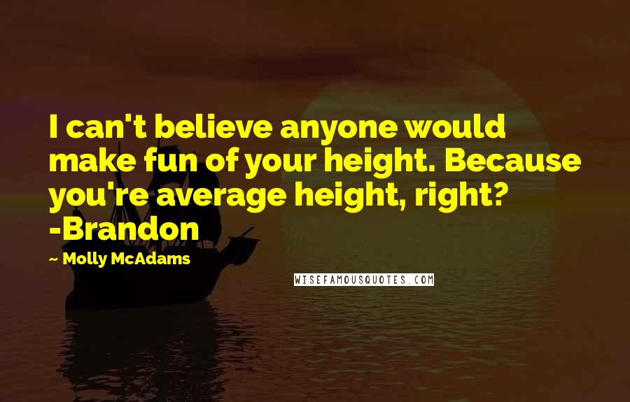 Molly McAdams Quotes: I can't believe anyone would make fun of your height. Because you're average height, right? -Brandon