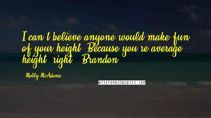 Molly McAdams Quotes: I can't believe anyone would make fun of your height. Because you're average height, right? -Brandon