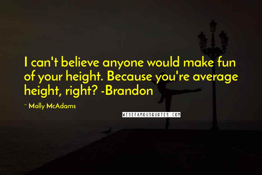 Molly McAdams Quotes: I can't believe anyone would make fun of your height. Because you're average height, right? -Brandon