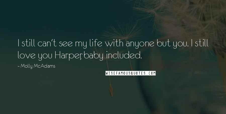 Molly McAdams Quotes: I still can't see my life with anyone but you. I still love you Harper, baby included.