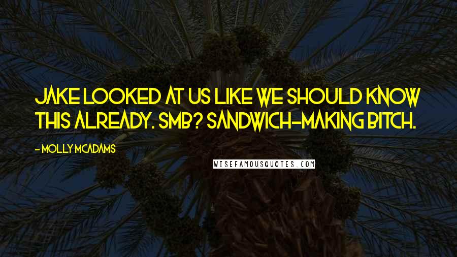 Molly McAdams Quotes: Jake looked at us like we should know this already. SMB? Sandwich-Making Bitch.