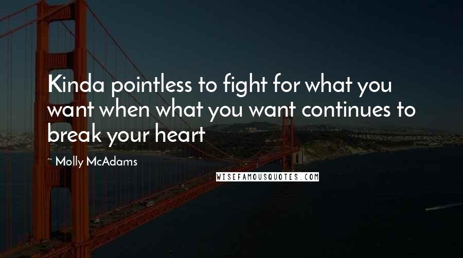 Molly McAdams Quotes: Kinda pointless to fight for what you want when what you want continues to break your heart