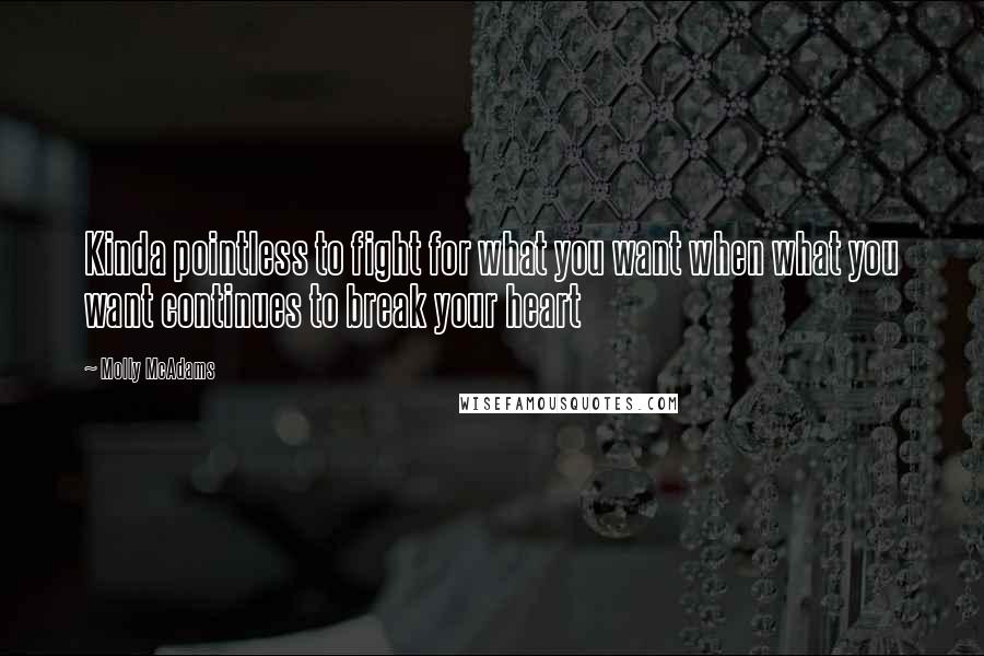 Molly McAdams Quotes: Kinda pointless to fight for what you want when what you want continues to break your heart