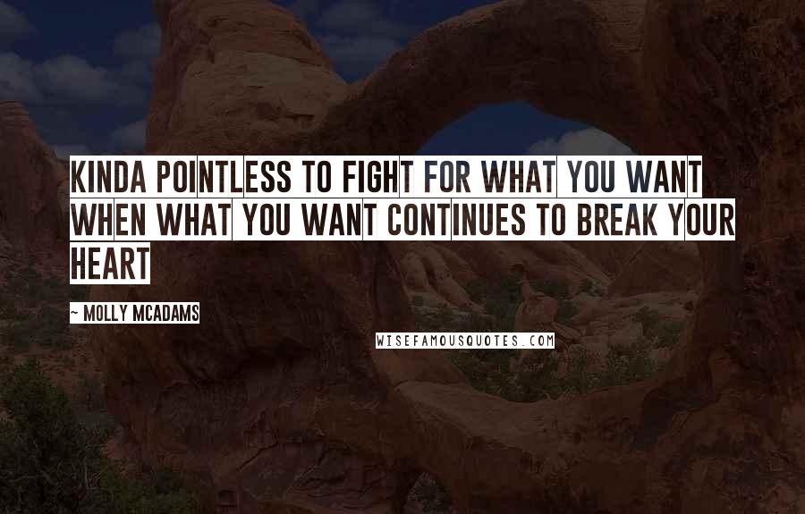 Molly McAdams Quotes: Kinda pointless to fight for what you want when what you want continues to break your heart