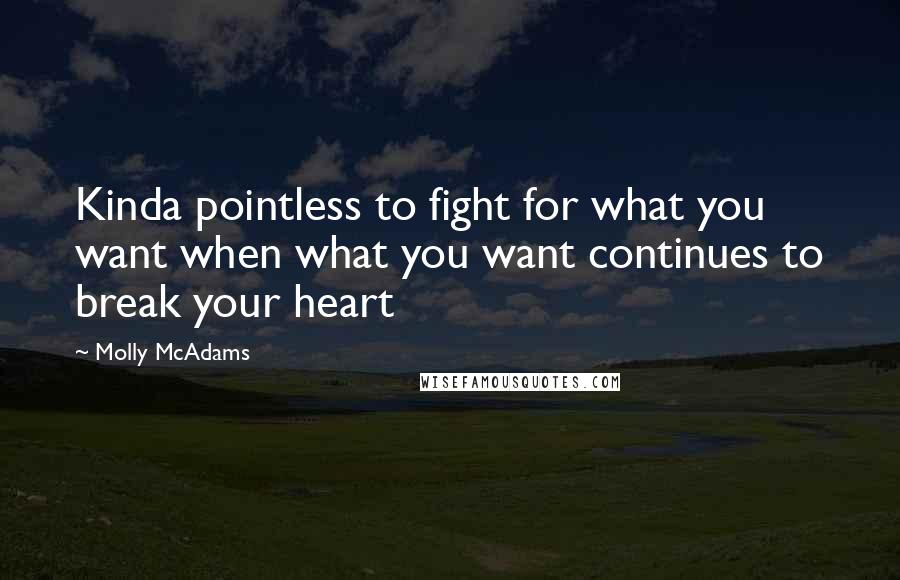 Molly McAdams Quotes: Kinda pointless to fight for what you want when what you want continues to break your heart