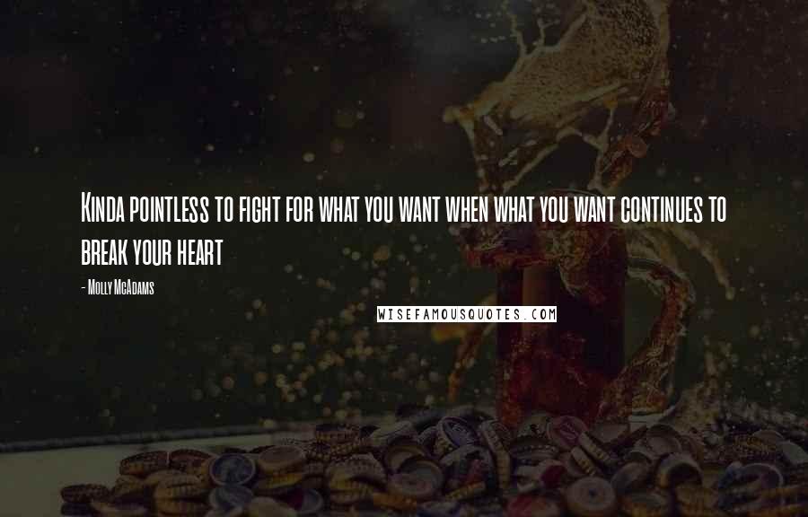 Molly McAdams Quotes: Kinda pointless to fight for what you want when what you want continues to break your heart