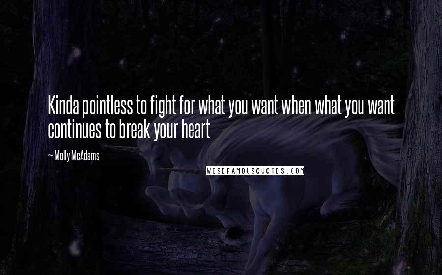 Molly McAdams Quotes: Kinda pointless to fight for what you want when what you want continues to break your heart