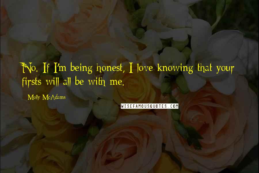 Molly McAdams Quotes: No. If I'm being honest, I love knowing that your firsts will all be with me.