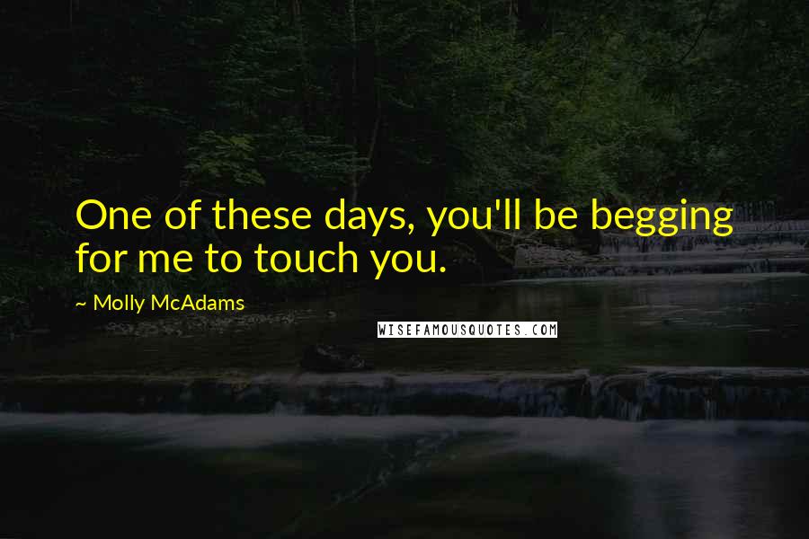 Molly McAdams Quotes: One of these days, you'll be begging for me to touch you.