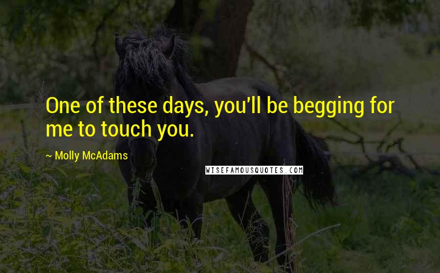 Molly McAdams Quotes: One of these days, you'll be begging for me to touch you.