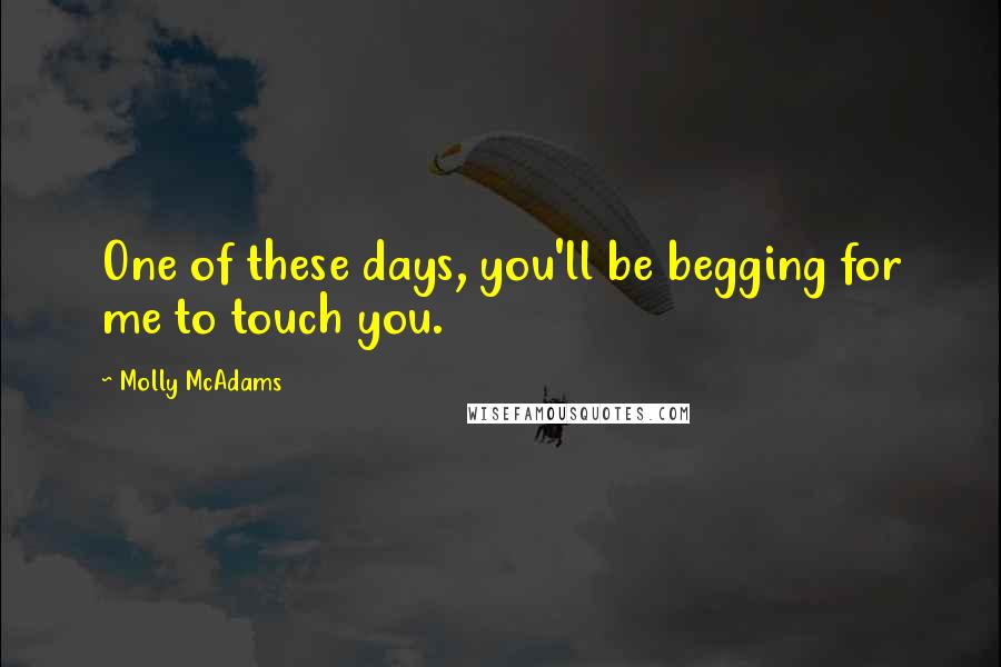 Molly McAdams Quotes: One of these days, you'll be begging for me to touch you.