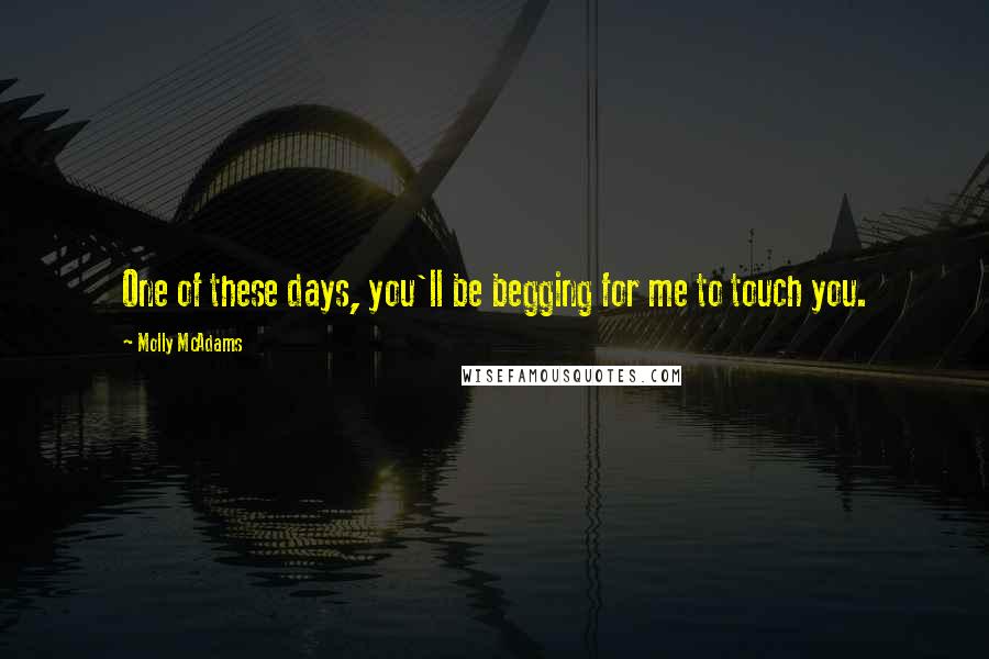 Molly McAdams Quotes: One of these days, you'll be begging for me to touch you.
