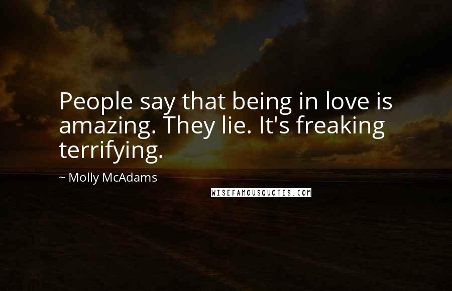 Molly McAdams Quotes: People say that being in love is amazing. They lie. It's freaking terrifying.