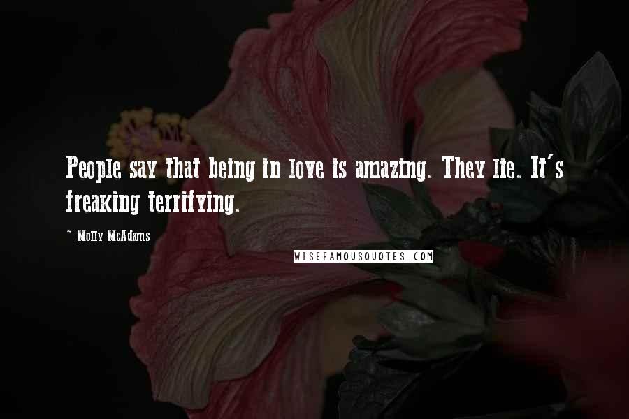 Molly McAdams Quotes: People say that being in love is amazing. They lie. It's freaking terrifying.