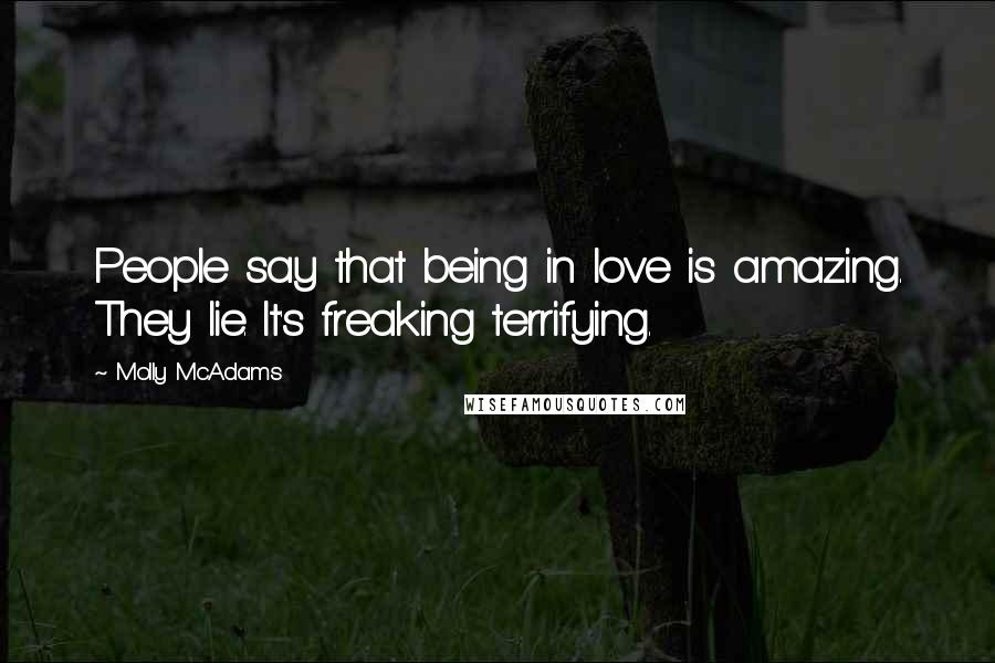 Molly McAdams Quotes: People say that being in love is amazing. They lie. It's freaking terrifying.