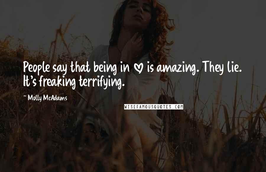 Molly McAdams Quotes: People say that being in love is amazing. They lie. It's freaking terrifying.