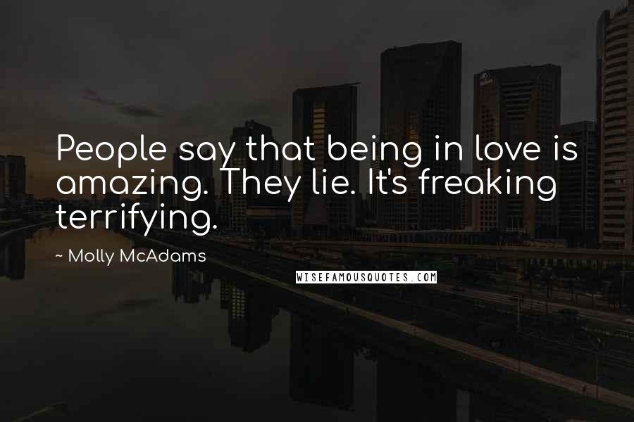 Molly McAdams Quotes: People say that being in love is amazing. They lie. It's freaking terrifying.