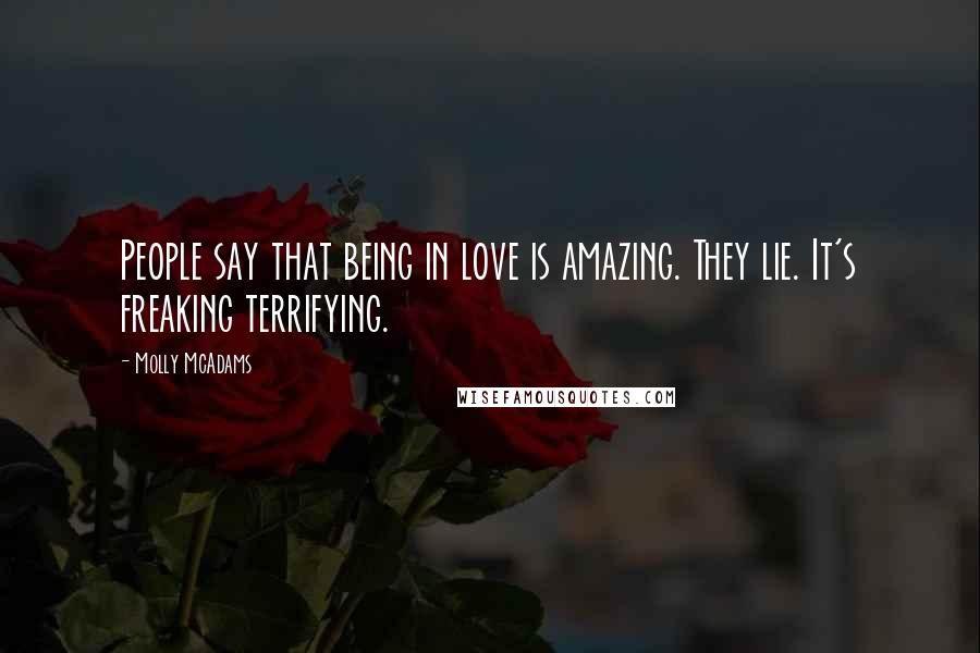 Molly McAdams Quotes: People say that being in love is amazing. They lie. It's freaking terrifying.