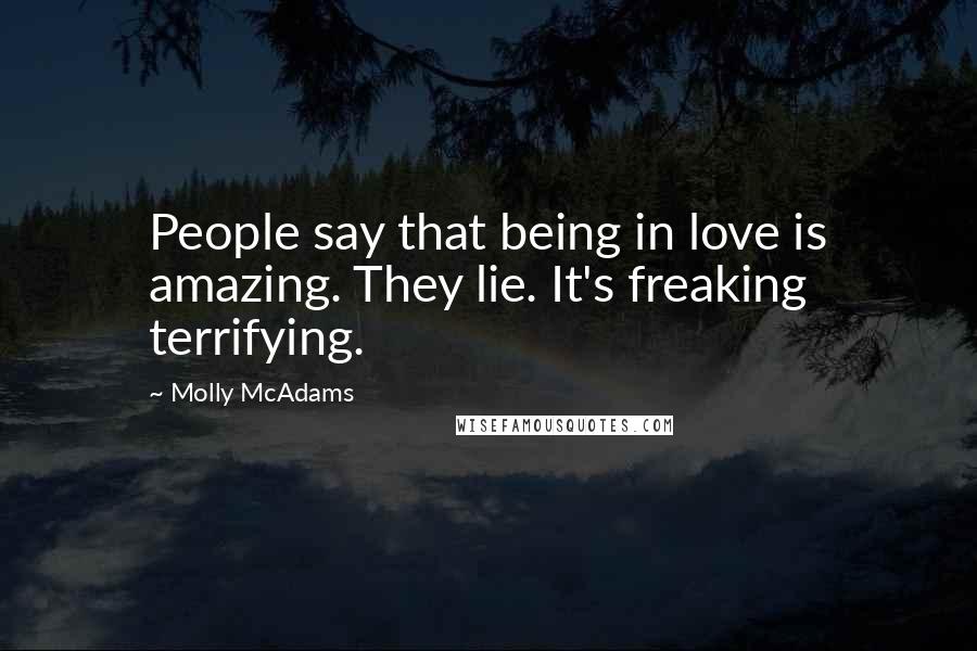 Molly McAdams Quotes: People say that being in love is amazing. They lie. It's freaking terrifying.