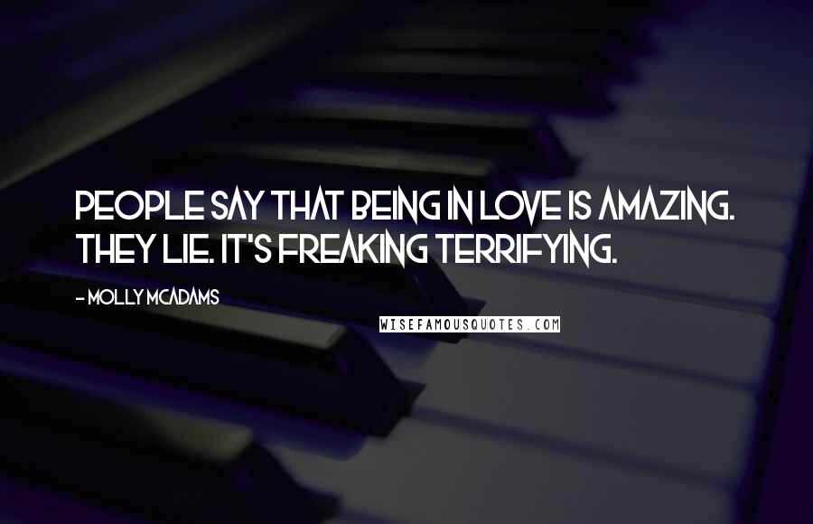 Molly McAdams Quotes: People say that being in love is amazing. They lie. It's freaking terrifying.