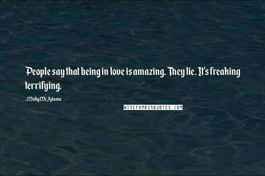 Molly McAdams Quotes: People say that being in love is amazing. They lie. It's freaking terrifying.