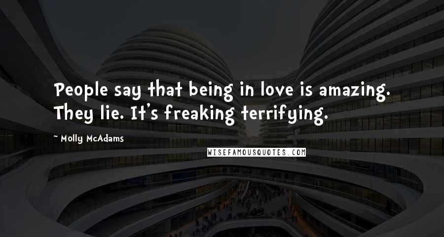 Molly McAdams Quotes: People say that being in love is amazing. They lie. It's freaking terrifying.