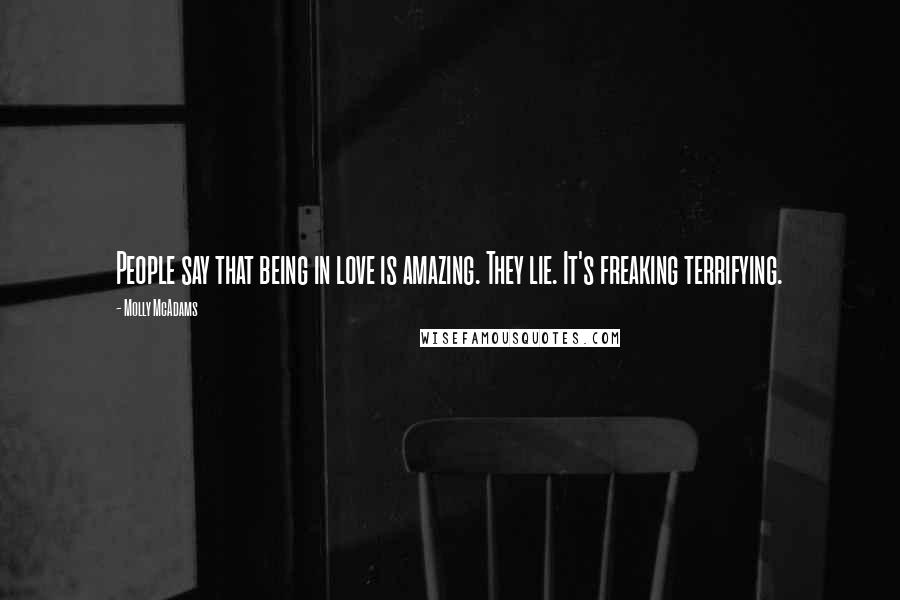 Molly McAdams Quotes: People say that being in love is amazing. They lie. It's freaking terrifying.