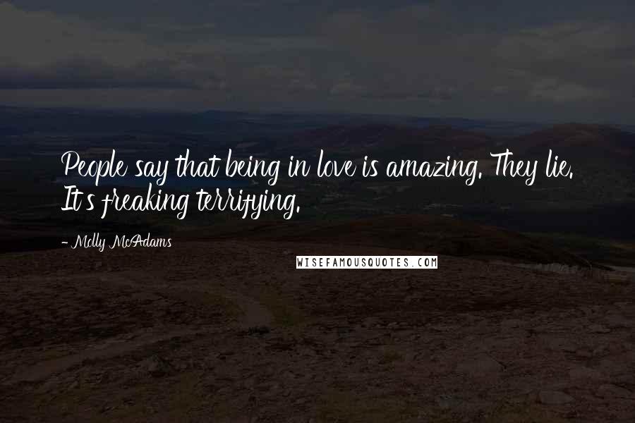 Molly McAdams Quotes: People say that being in love is amazing. They lie. It's freaking terrifying.