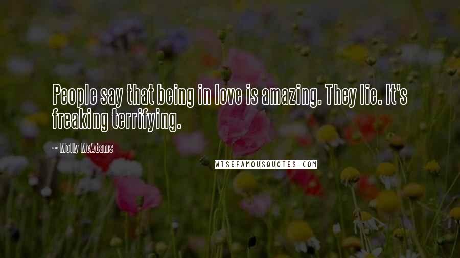 Molly McAdams Quotes: People say that being in love is amazing. They lie. It's freaking terrifying.