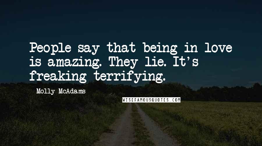 Molly McAdams Quotes: People say that being in love is amazing. They lie. It's freaking terrifying.