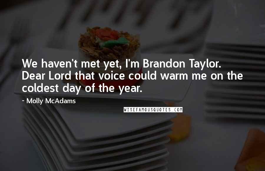 Molly McAdams Quotes: We haven't met yet, I'm Brandon Taylor. Dear Lord that voice could warm me on the coldest day of the year.