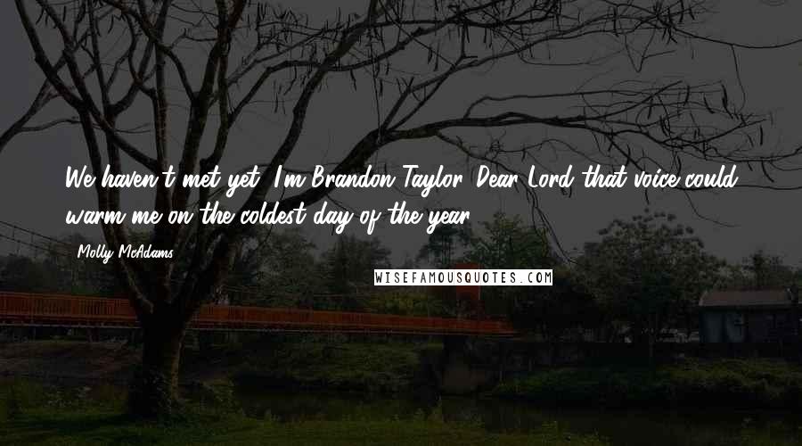 Molly McAdams Quotes: We haven't met yet, I'm Brandon Taylor. Dear Lord that voice could warm me on the coldest day of the year.